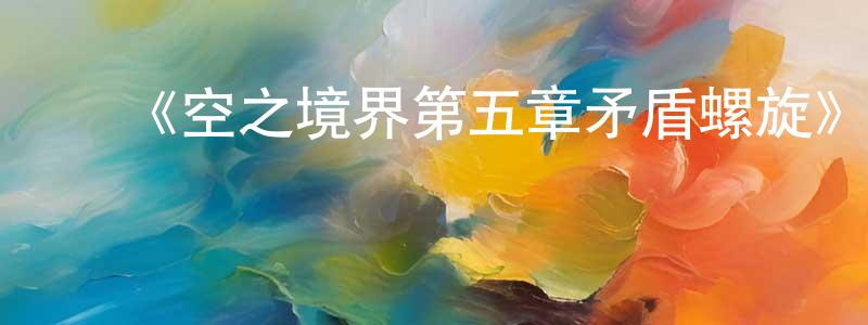 曹建莉的动漫综艺大全,《空之境界第五章矛盾螺旋》详情介绍_空之境界第五章矛盾螺旋HD中字在线观看_空之境界第五章矛盾螺旋迅雷下载_日漫